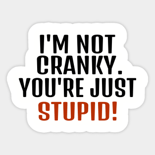 I'm Not Cranky You're Just Stupid Sticker